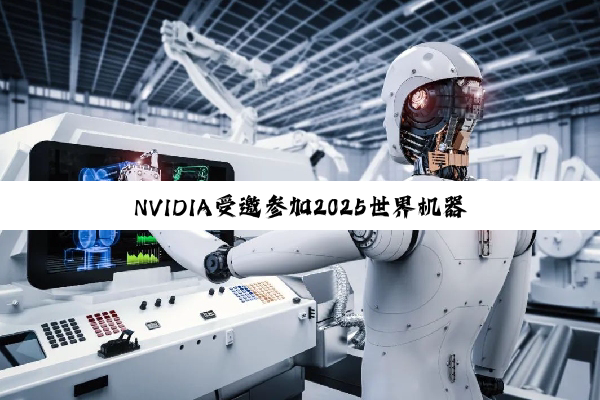 NVIDIA受邀参加2025世界机器人大会
