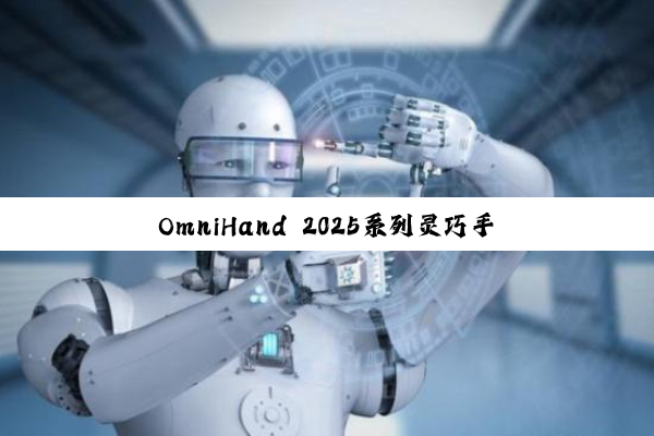 OmniHand 2025系列灵巧手的核心技术
