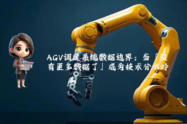 AGV调度系统数据边界：当「没有更多数据了」成为技术分水岭