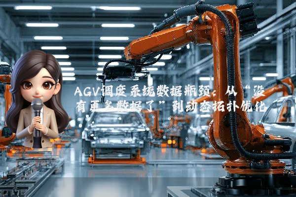 AGV调度系统数据瓶颈：从“没有更多数据了”到动态拓扑优化