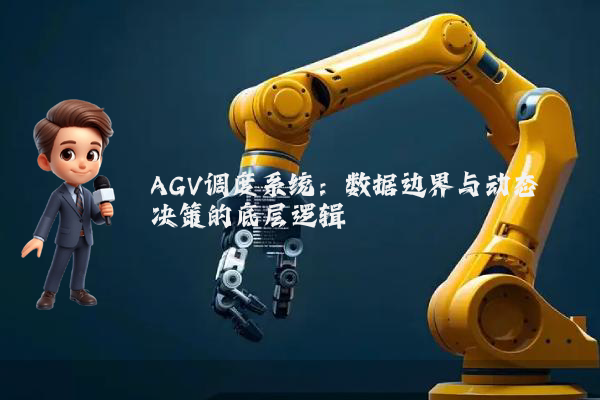 AGV调度系统:数据边界与动态决策的底层逻辑
