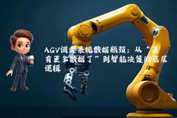 AGV调度系统数据瓶颈:从“没有更多数据了”到智能决策的底层逻辑
